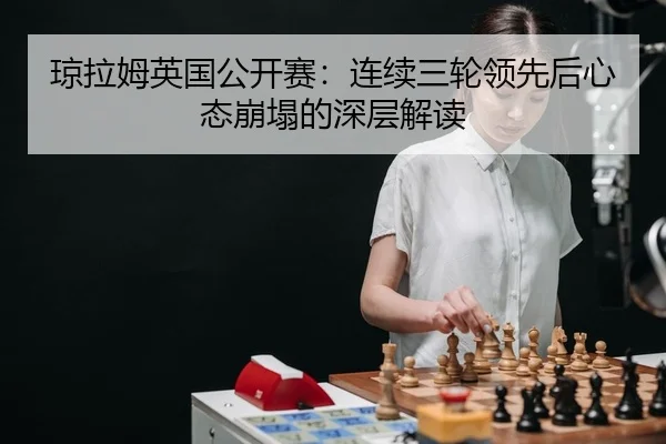 琼拉姆英国公开赛：连续三轮领先后心态崩塌的深层解读 - yaxin